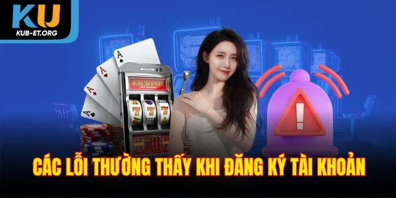 cac-loi-thuong-thay-khi-dang-ky-tai-khoan