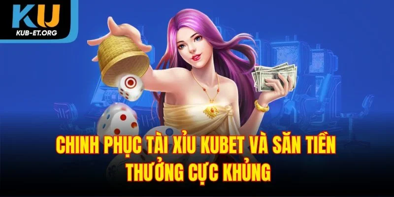 chinh-phuc-tai-xiu-kubet-va-san-tien-thuong-cuc-khung