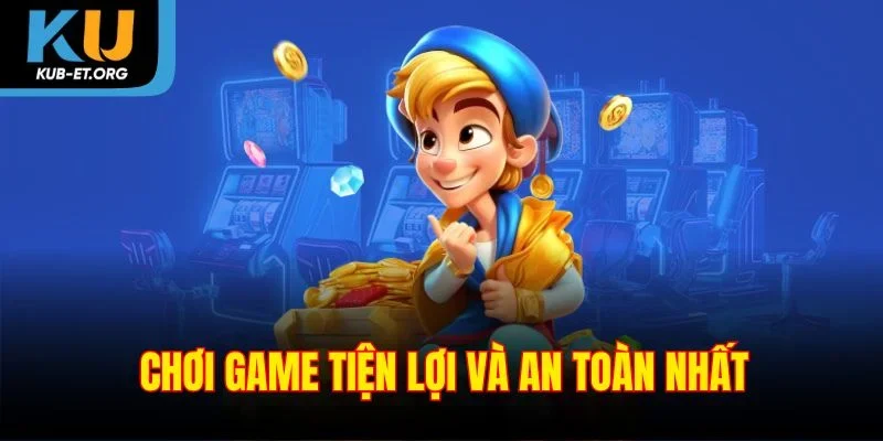 choi-game-tien-loi-va-an-toan-nhat