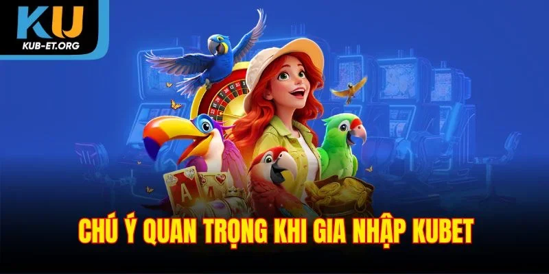 chu-y-quan-trong-khi-gia-nhap-kubet