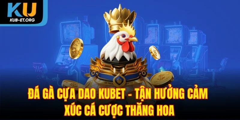 da-ga-cua-dao-kubet-tan-huong-cam-xuc-ca-cuoc-thang-hoa