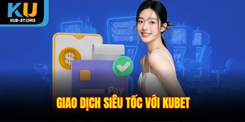 giao-dich-sieu-toc-voi-kubet
