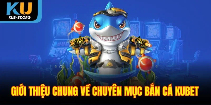 gioi-thieu-chung-ve-chuyen-muc-ban-ca-kubet