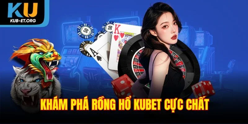 kham-pha-rong-ho-kubet-cuc-chat