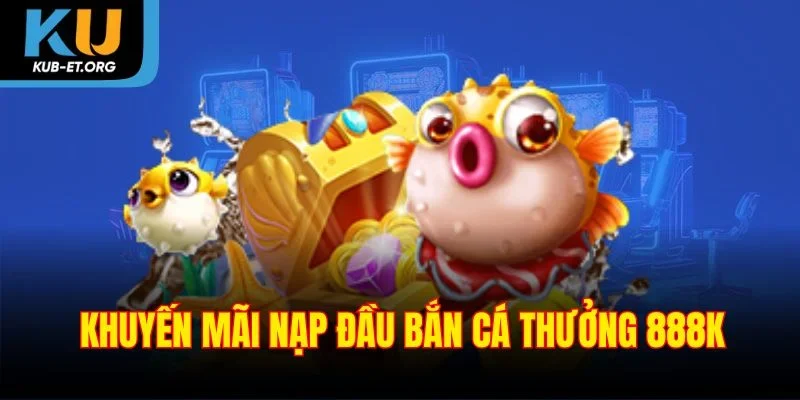 khuyen-mai-nap-dau-ban-ca-thuong-888k