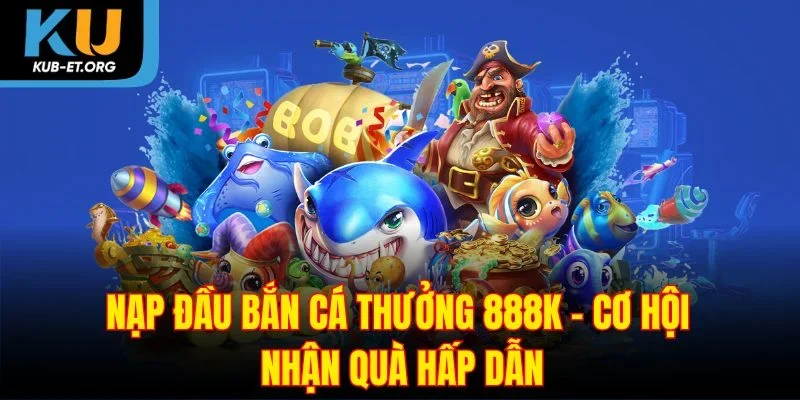 nap-dau-ban-ca-thuong-888k-co-hoi-nhan-qua-hap-dan