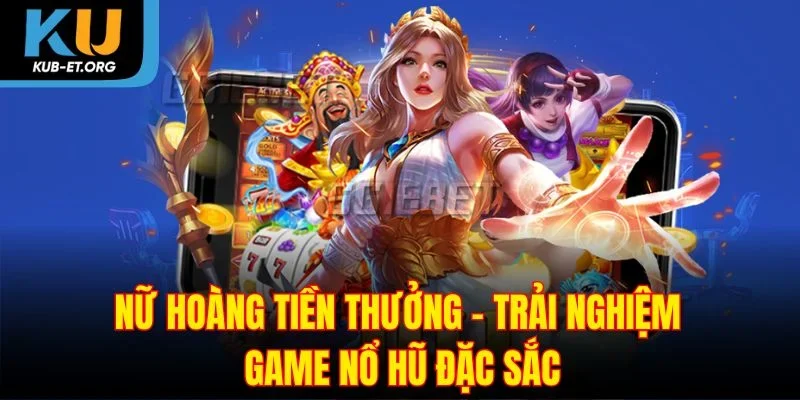 nu-hoang-tien-thuong-trai-nghiem-game-no-hu-dac-sac
