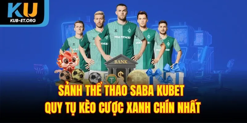sanh-the-thao-saba-kubet-quy-tu-keo-cuoc-xanh-chin-nhat