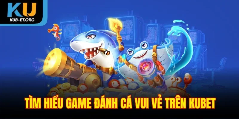 tim-hieu-game-danh-ca-vui-ve-tren-kubet